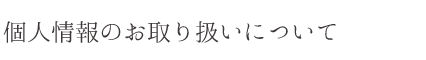 個人情報のお取り扱いについて